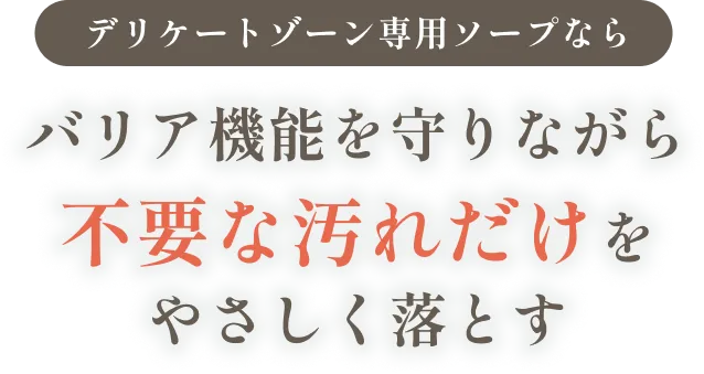 デリケートゾーン専用ソープならバリア機能を残しながら不要な汚れだけをやさしく落とす