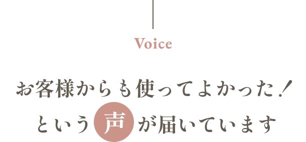 お客様からも使ってよかった！という「声」が届いています
